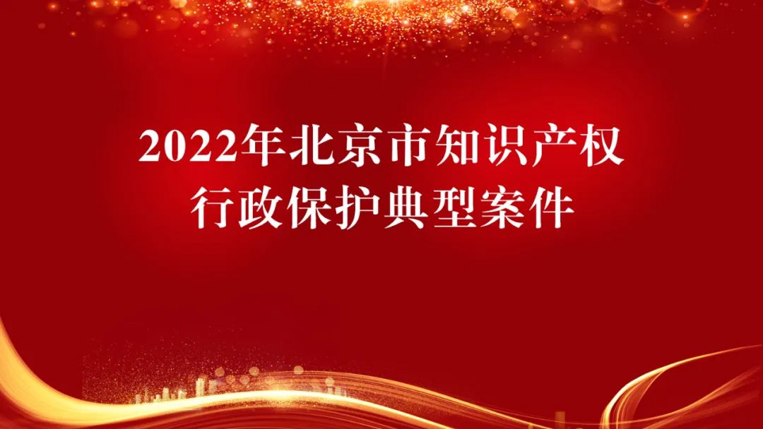 2022年北京市知识产权行政保护典型案例