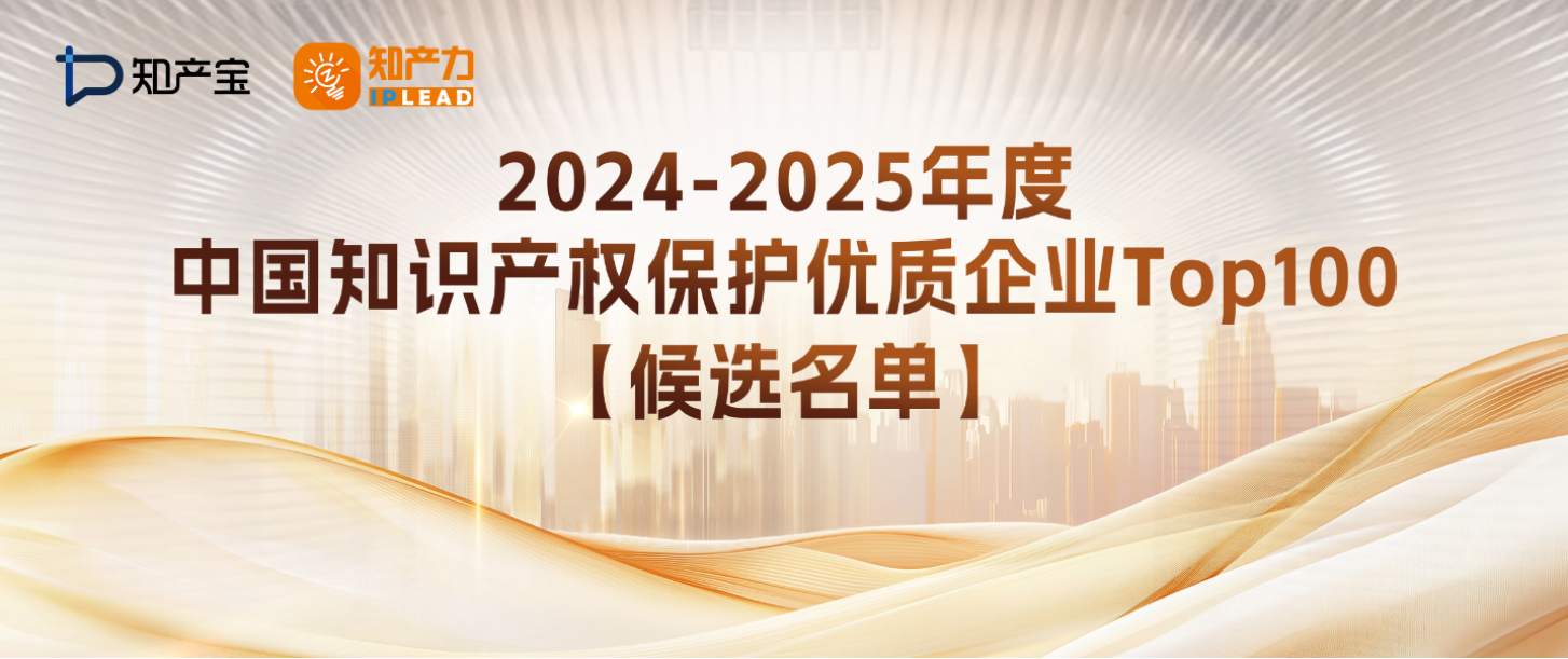 今日公示 | 2024-2025年度《中国知识产权保护优质企业Top100榜单》候选名单