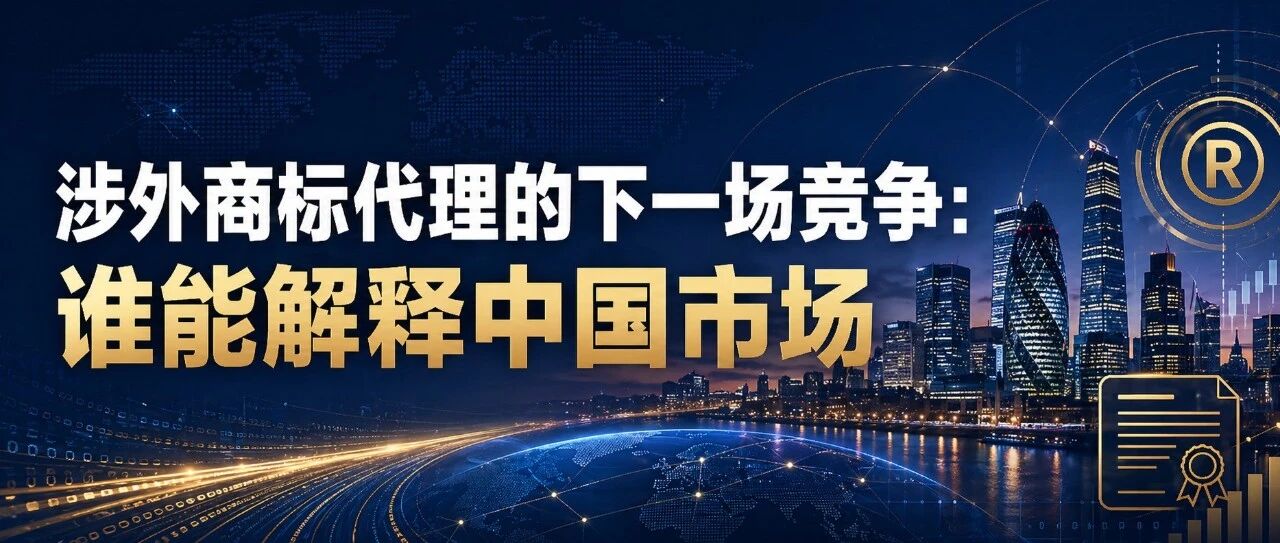 涉外商标代理的下一场竞争：谁能解释中国市场